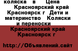 коляска 3 в 1 › Цена ­ 15 000 - Красноярский край, Красноярск г. Дети и материнство » Коляски и переноски   . Красноярский край,Красноярск г.